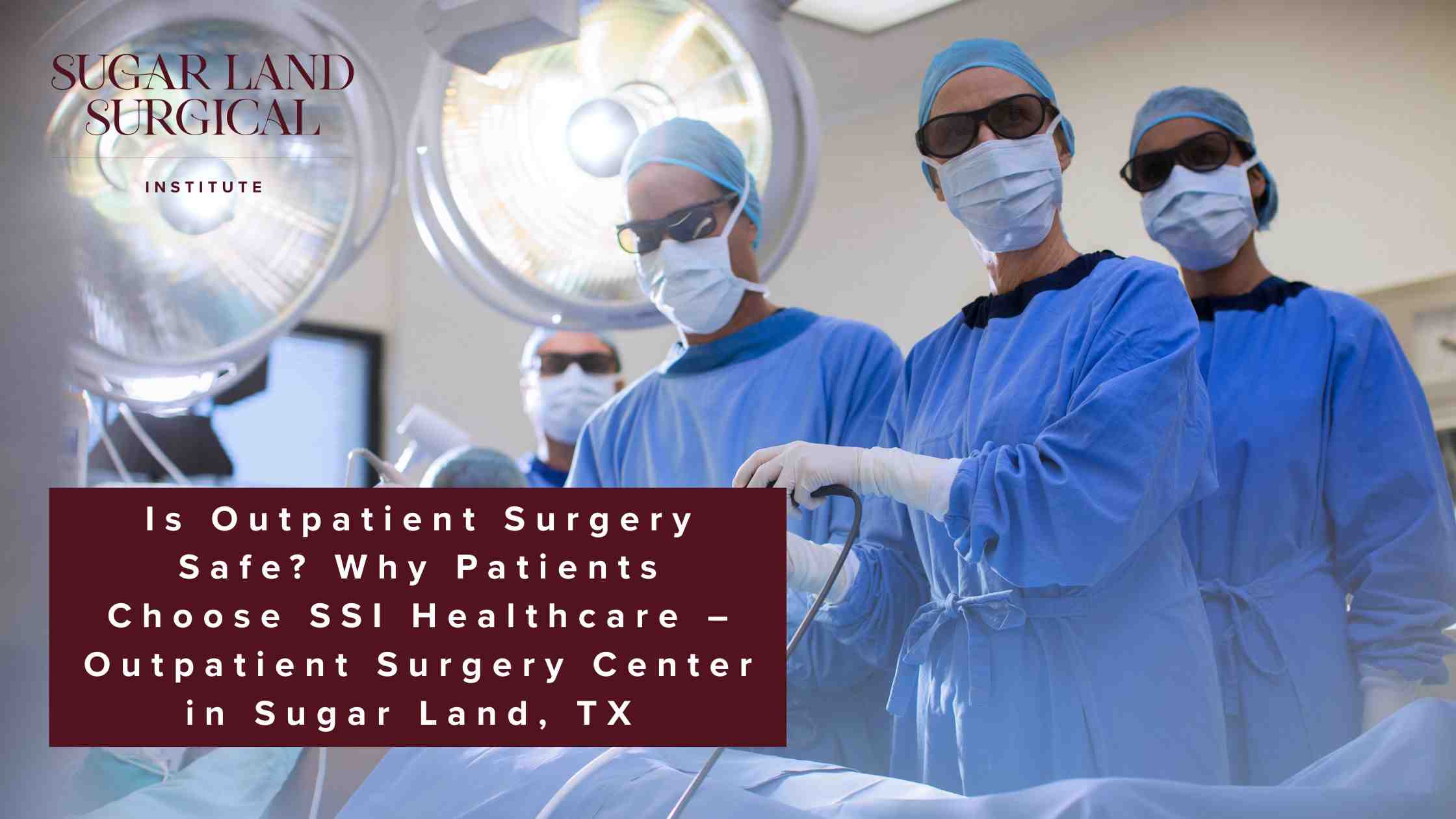 Is Outpatient Surgery Safe - Why Patients Choose SSI Healthcare – Outpatient Surgery Center in Sugar Land, TX